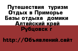 Путешествия, туризм Отдых в Приморье - Базы отдыха, домики. Алтайский край,Рубцовск г.